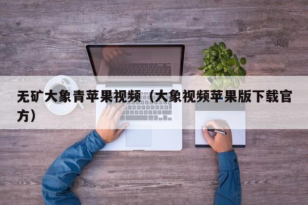 无矿大象青苹果视频（大象视频苹果版下载官方）