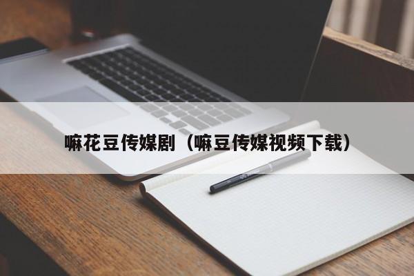 嘛花豆传媒剧（嘛豆传媒视频下载）
