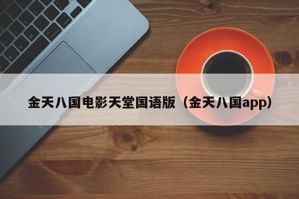 金天八国电影天堂国语版（金天八国app）