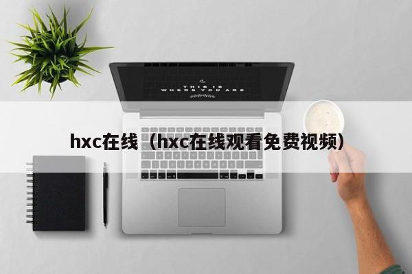 hxc在线（hxc在线观看免费视频）