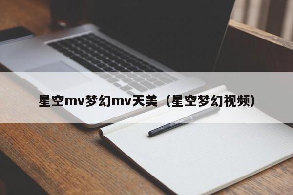 星空mv梦幻mv天美（星空梦幻视频）