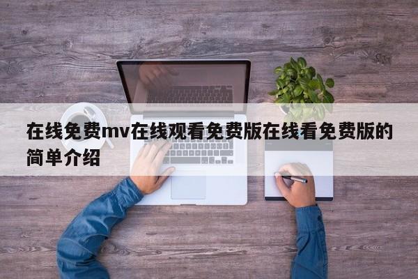 在线免费mv在线观看免费版在线看免费版的简单介绍