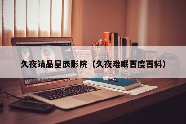 久夜靖品星辰影院（久夜难眠百度百科）