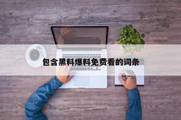 包含黑料爆料免费看的词条