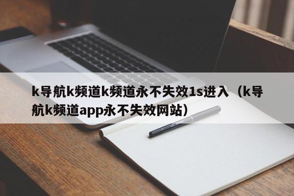k导航k频道k频道永不失效1s进入（k导航k频道app永不失效网站）
