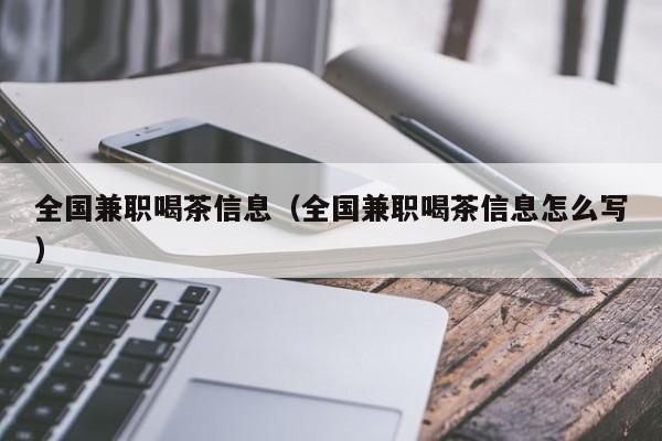 全国兼职喝茶信息（全国兼职喝茶信息怎么写）