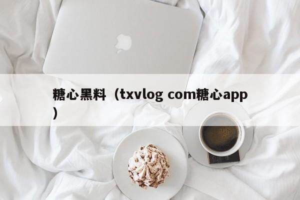 糖心黑料（txvlog com糖心app）