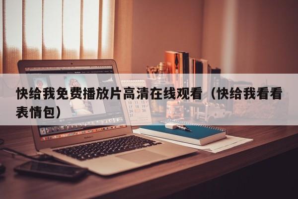 快给我免费播放片高清在线观看（快给我看看表情包）