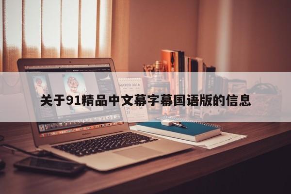 关于91精品中文幕字幕国语版的信息