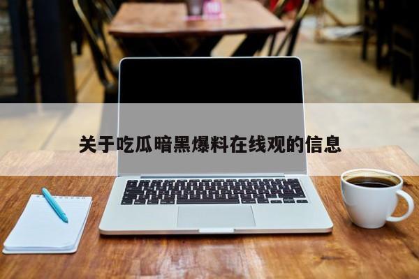 关于吃瓜暗黑爆料在线观的信息