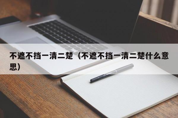 不遮不挡一清二楚（不遮不挡一清二楚什么意思）