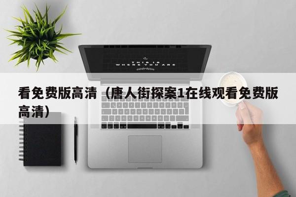 看免费版高清（唐人街探案1在线观看免费版高清）