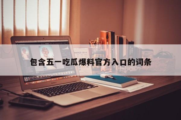 包含五一吃瓜爆料官方入口的词条