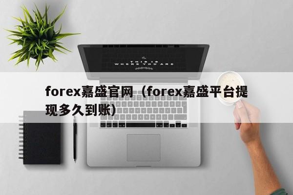 forex嘉盛官网（forex嘉盛平台提现多久到账）