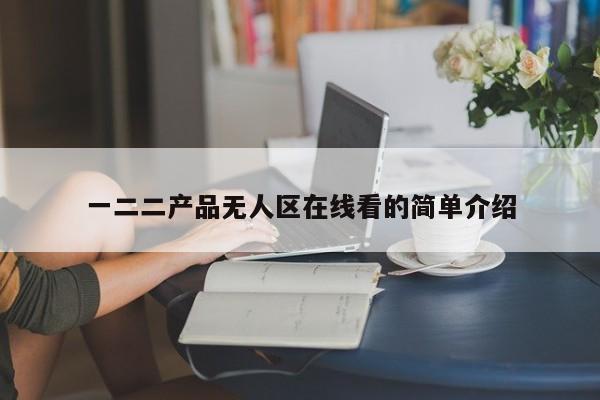 一二二产品无人区在线看的简单介绍