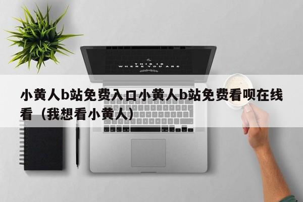 小黄人b站免费入口小黄人b站免费看呗在线看（我想看小黄人）
