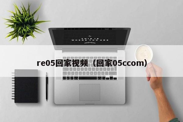 re05回家视频（回家05ccom）