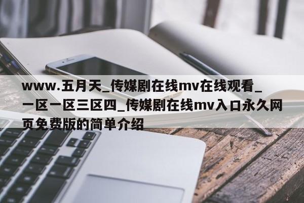 www.五月天_传媒剧在线mv在线观看_一区一区三区四_传媒剧在线mv入口永久网页免费版的简单介绍