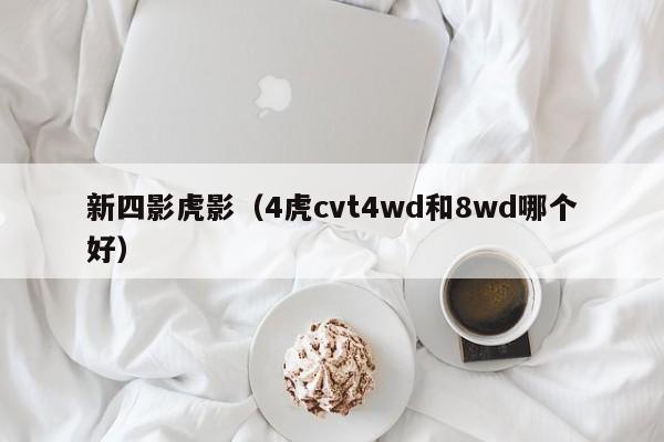 新四影虎影（4虎cvt4wd和8wd哪个好）