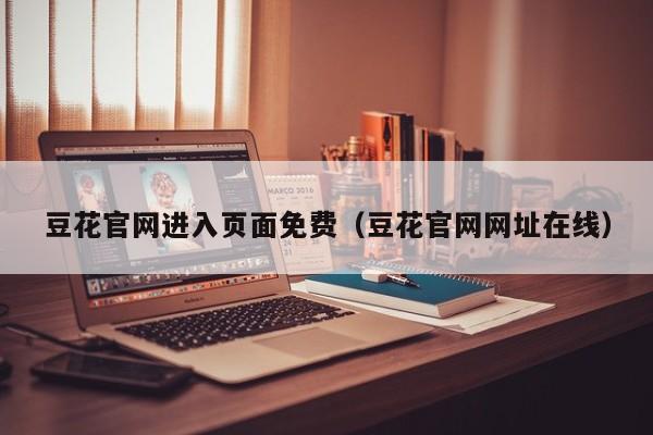 豆花官网进入页面免费（豆花官网网址在线）