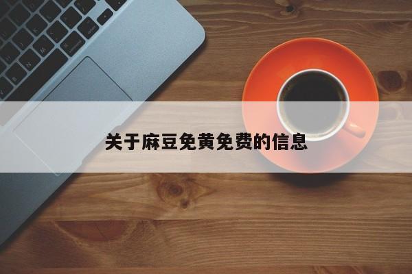 关于麻豆免黄免费的信息