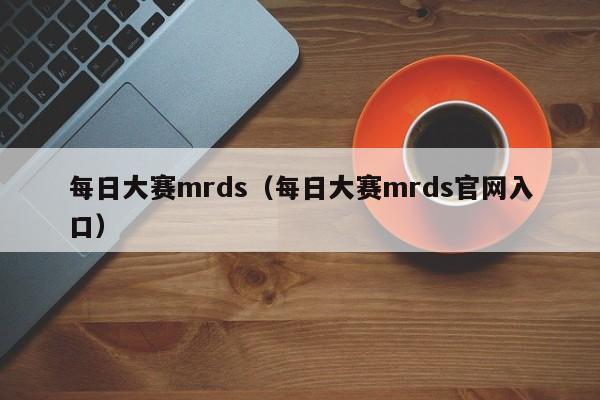 每日大赛mrds（每日大赛mrds官网入口）