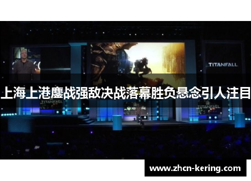 上海上港鏖战强敌决战落幕胜负悬念引人注目