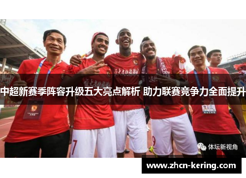 中超新赛季阵容升级五大亮点解析 助力联赛竞争力全面提升