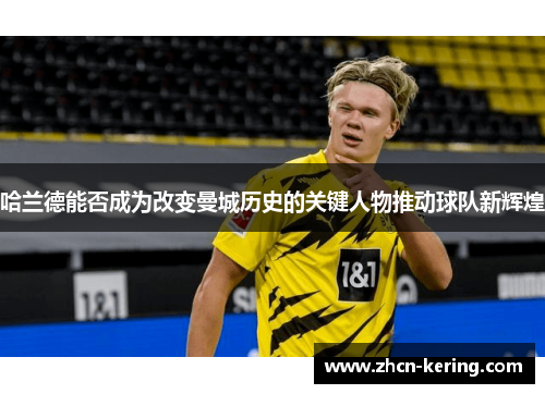 哈兰德能否成为改变曼城历史的关键人物推动球队新辉煌