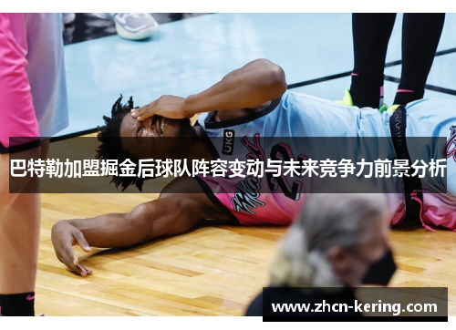 巴特勒加盟掘金后球队阵容变动与未来竞争力前景分析