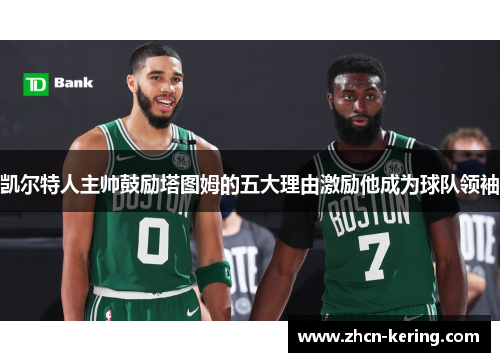 凯尔特人主帅鼓励塔图姆的五大理由激励他成为球队领袖