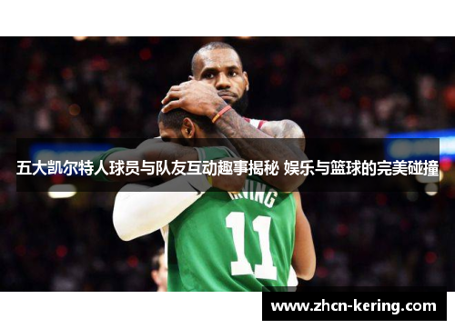 五大凯尔特人球员与队友互动趣事揭秘 娱乐与篮球的完美碰撞