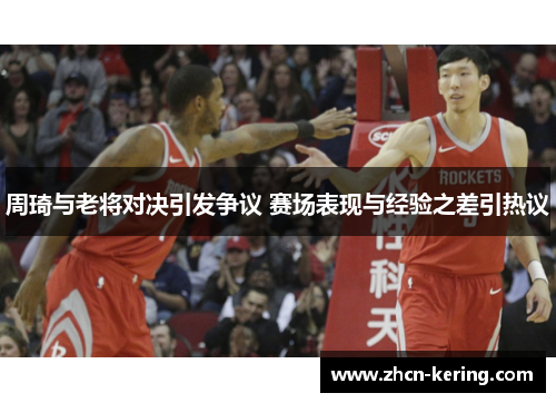 周琦与老将对决引发争议 赛场表现与经验之差引热议