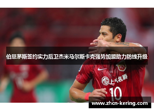 伯恩茅斯签约实力后卫杰米马尔斯卡克强势加盟助力防线升级