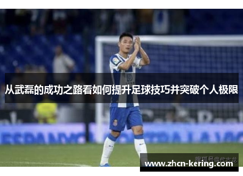 从武磊的成功之路看如何提升足球技巧并突破个人极限