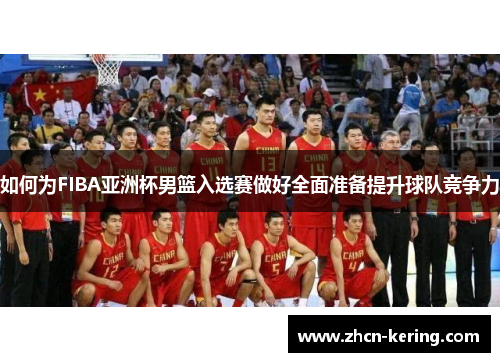 如何为FIBA亚洲杯男篮入选赛做好全面准备提升球队竞争力