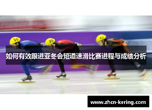 如何有效跟进亚冬会短道速滑比赛进程与成绩分析