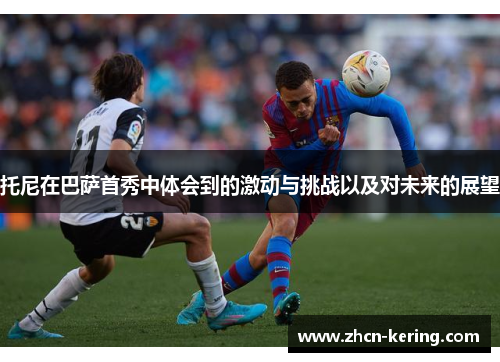 托尼在巴萨首秀中体会到的激动与挑战以及对未来的展望