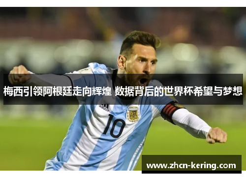梅西引领阿根廷走向辉煌 数据背后的世界杯希望与梦想