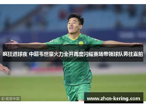 疯狂进球夜 中超韦世豪火力全开再度闪耀赛场带领球队勇往直前