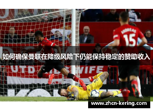 如何确保曼联在降级风险下仍能保持稳定的赞助收入