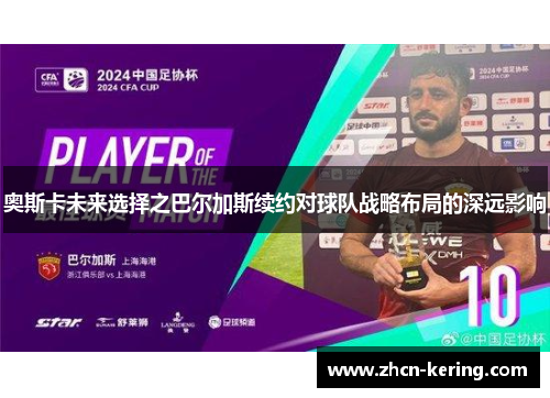 奥斯卡未来选择之巴尔加斯续约对球队战略布局的深远影响