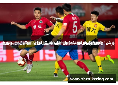 如何应对英超黑马球队崛起挑战推动传统强队的战略调整与应变