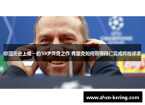 欧冠历史上唯一的59岁传奇之作 弗里克如何带领拜仁完成辉煌逆袭