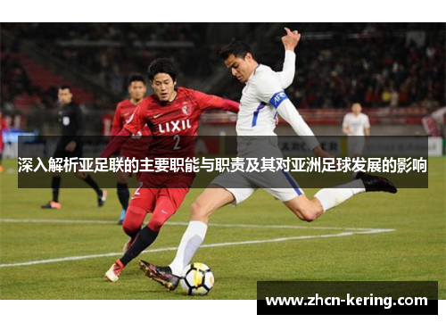 深入解析亚足联的主要职能与职责及其对亚洲足球发展的影响