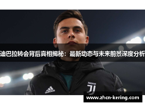 迪巴拉转会背后真相揭秘：最新动态与未来前景深度分析