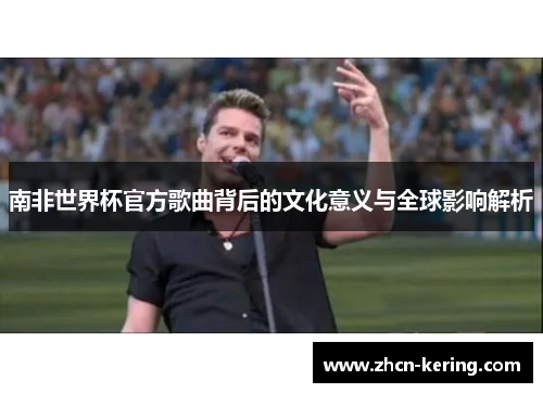 南非世界杯官方歌曲背后的文化意义与全球影响解析