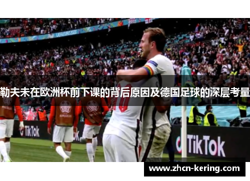 勒夫未在欧洲杯前下课的背后原因及德国足球的深层考量