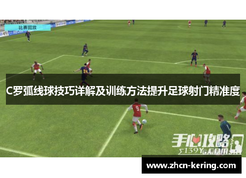 C罗弧线球技巧详解及训练方法提升足球射门精准度