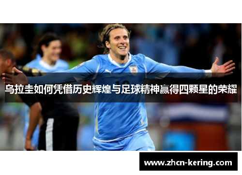 乌拉圭如何凭借历史辉煌与足球精神赢得四颗星的荣耀